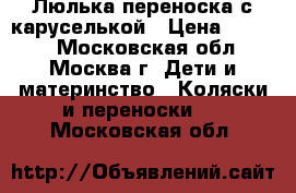 Люлька переноска с каруселькой › Цена ­ 5 000 - Московская обл., Москва г. Дети и материнство » Коляски и переноски   . Московская обл.